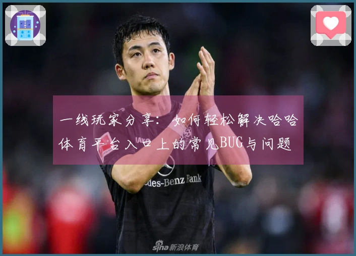 一线玩家分享：如何轻松解决哈哈体育平台入口上的常见BUG与问题