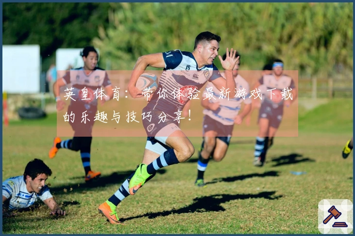 英皇体育：带你体验最新游戏下载的乐趣与技巧分享！