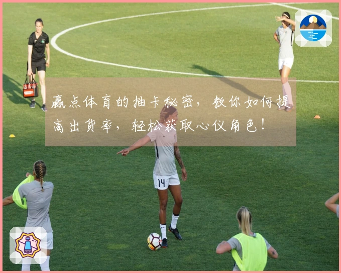 赢点体育的抽卡秘密，教你如何提高出货率，轻松获取心仪角色！