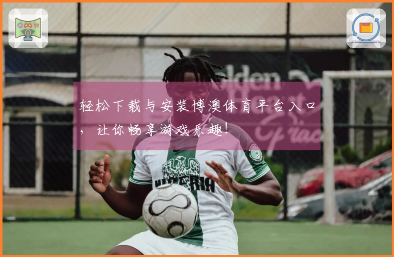 轻松下载与安装博澳体育平台入口，让你畅享游戏乐趣！