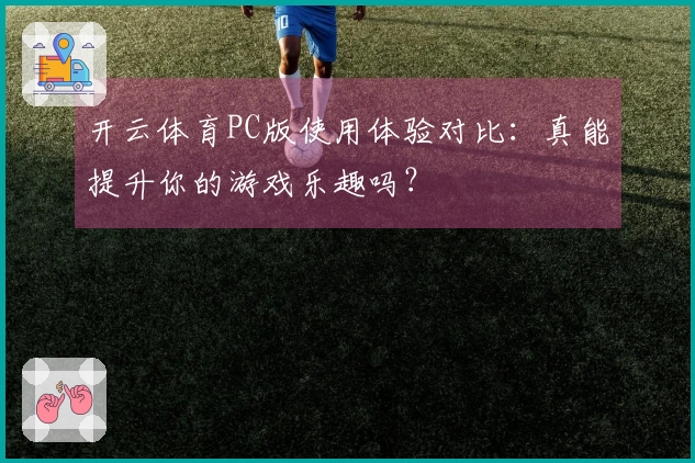 开云体育PC版使用体验对比：真能提升你的游戏乐趣吗？