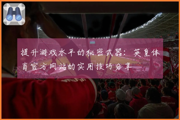 提升游戏水平的秘密武器：英皇体育官方网站的实用技巧分享