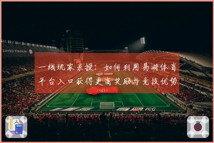 一线玩家亲授：如何利用易游体育平台入口获得更高奖励与竞技优势