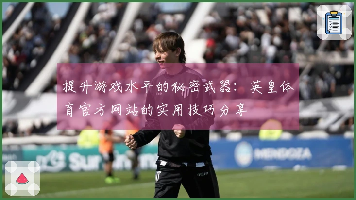 提升游戏水平的秘密武器：英皇体育官方网站的实用技巧分享