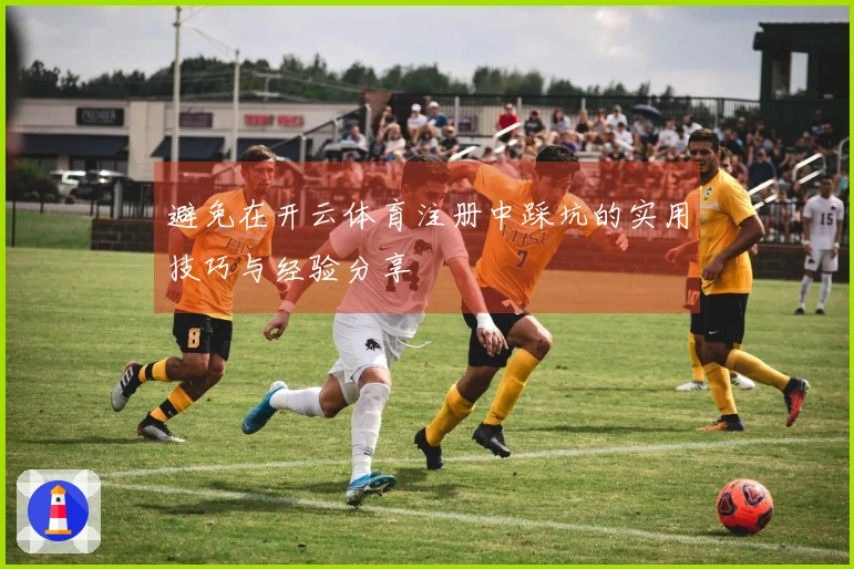 避免在开云体育注册中踩坑的实用技巧与经验分享