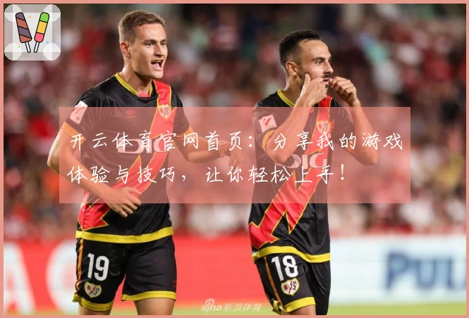 开云体育官网首页：分享我的游戏体验与技巧，让你轻松上手！