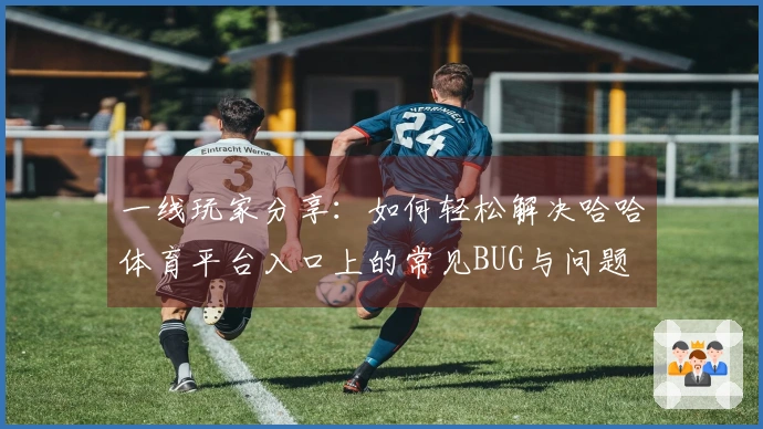 一线玩家分享：如何轻松解决哈哈体育平台入口上的常见BUG与问题
