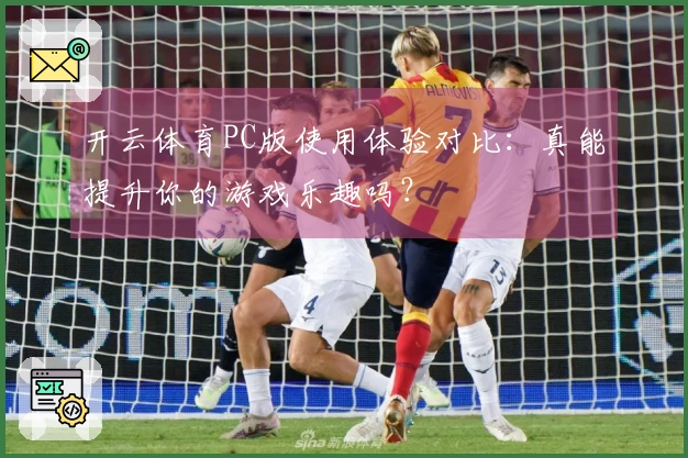 开云体育PC版使用体验对比：真能提升你的游戏乐趣吗？