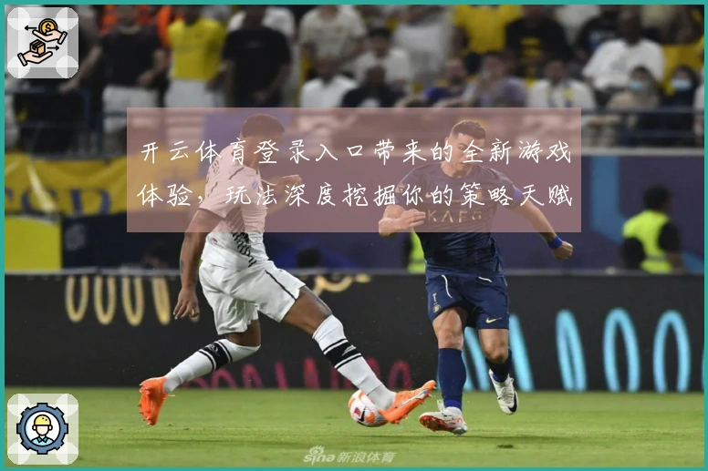 开云体育登录入口带来的全新游戏体验，玩法深度挖掘你的策略天赋
